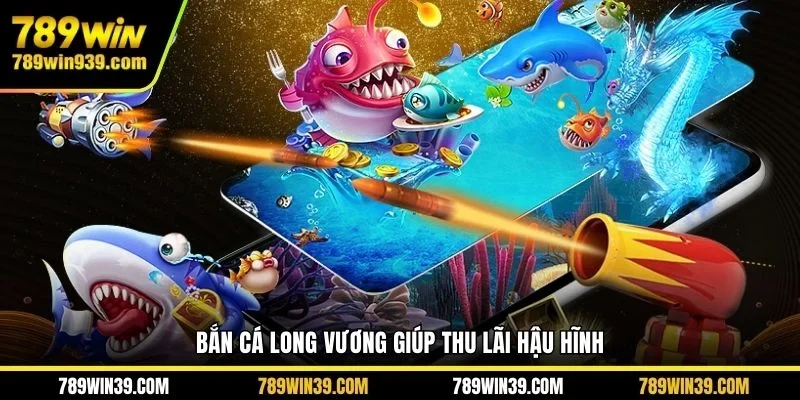 Bắn cá Long Vương giúp thu lãi hậu hĩnh