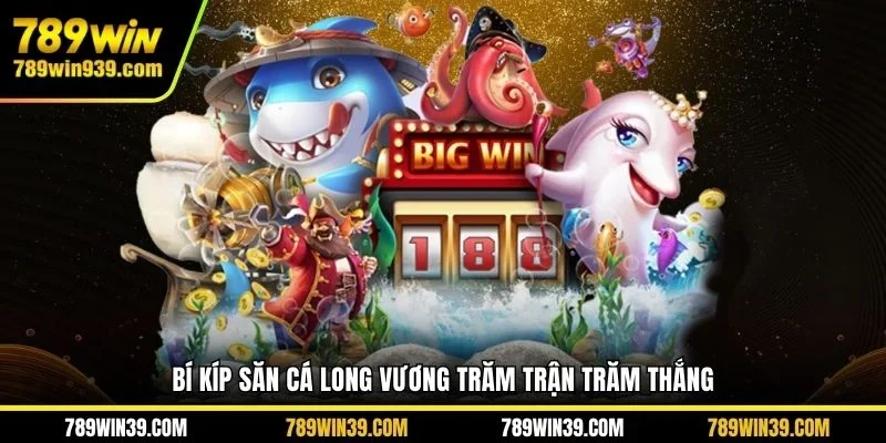 Bí kíp săn cá Long Vương trăm trận trăm thắng